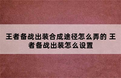 王者备战出装合成途径怎么弄的 王者备战出装怎么设置